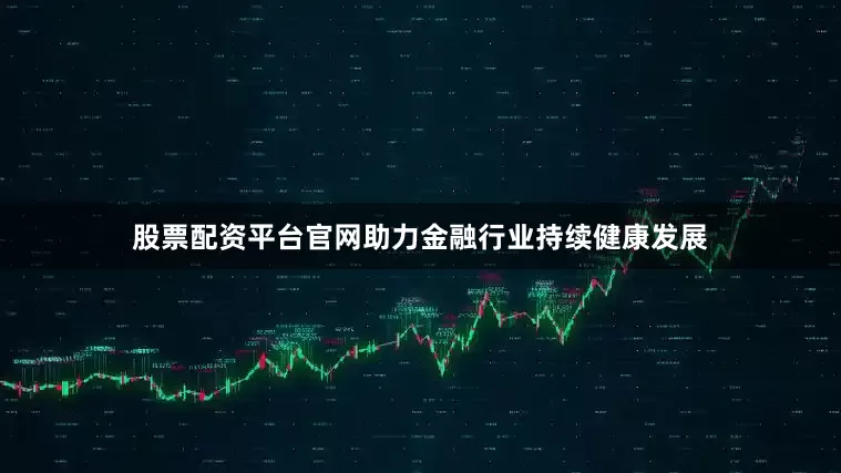 股票配资平台官网助力金融行业持续健康发展