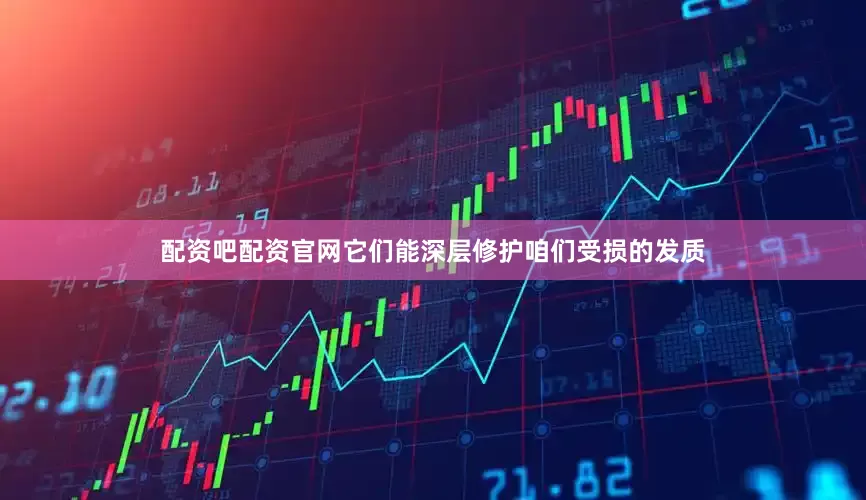 配资吧配资官网它们能深层修护咱们受损的发质