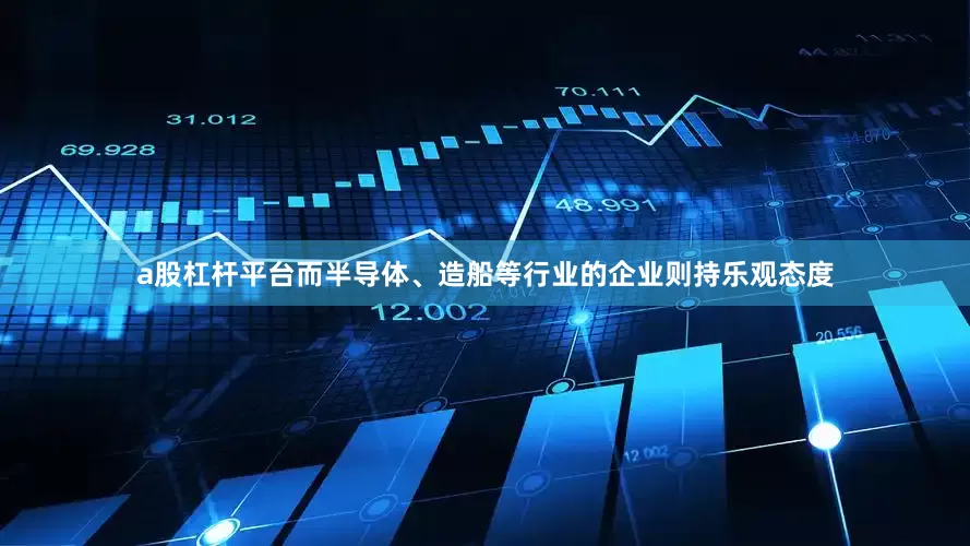 a股杠杆平台而半导体、造船等行业的企业则持乐观态度