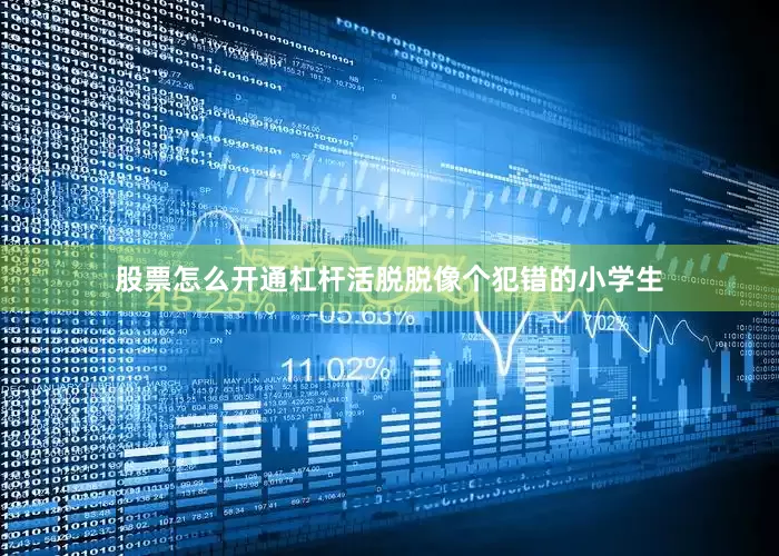 股票怎么开通杠杆活脱脱像个犯错的小学生