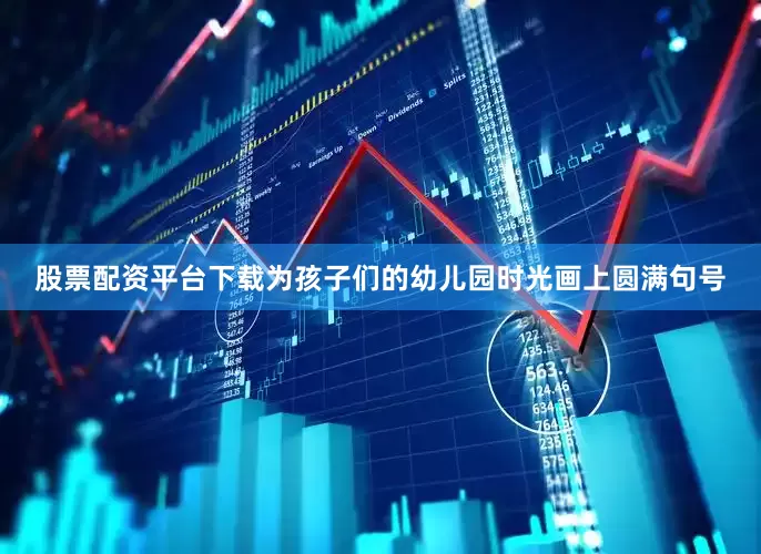 股票配资平台下载为孩子们的幼儿园时光画上圆满句号