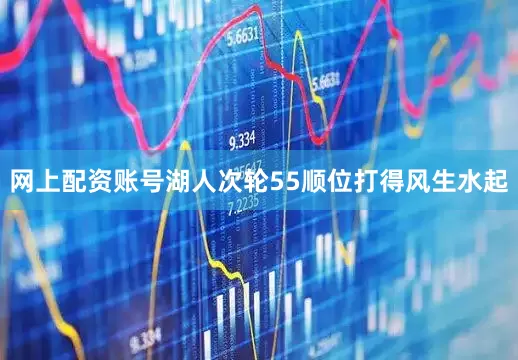 网上配资账号湖人次轮55顺位打得风生水起