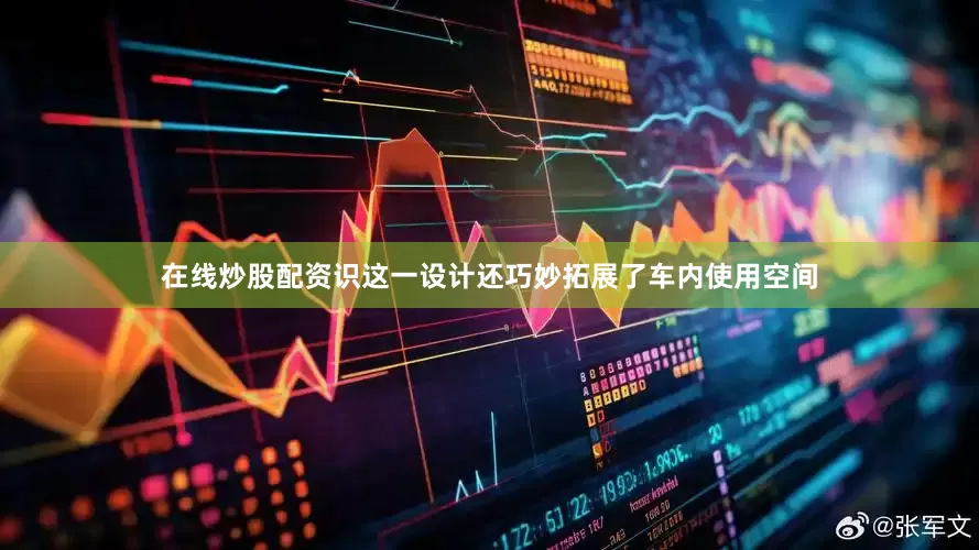 在线炒股配资识这一设计还巧妙拓展了车内使用空间