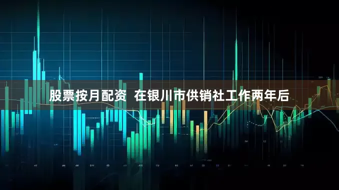 股票按月配资  在银川市供销社工作两年后