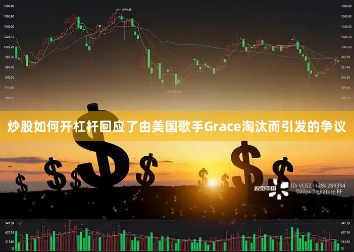 炒股如何开杠杆回应了由美国歌手Grace淘汰而引发的争议