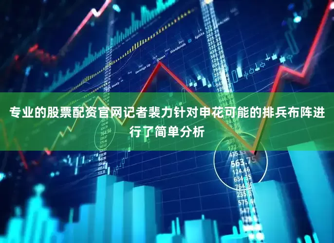 专业的股票配资官网记者裴力针对申花可能的排兵布阵进行了简单分析