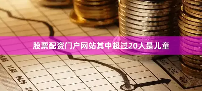股票配资门户网站其中超过20人是儿童
