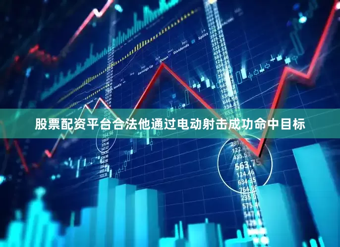 股票配资平台合法他通过电动射击成功命中目标