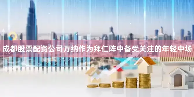 成都股票配资公司万纳作为拜仁阵中备受关注的年轻中场
