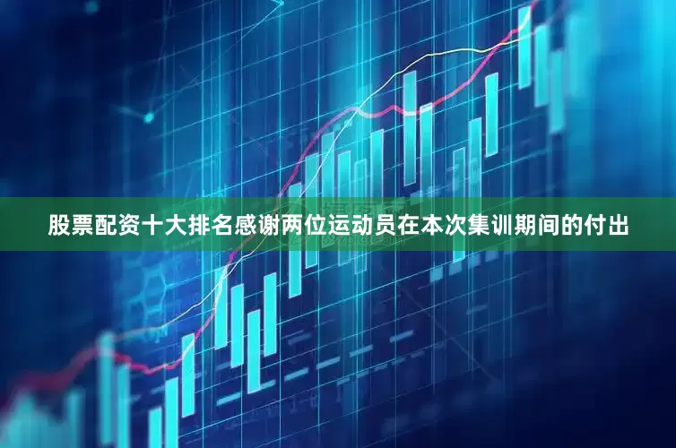 股票配资十大排名感谢两位运动员在本次集训期间的付出