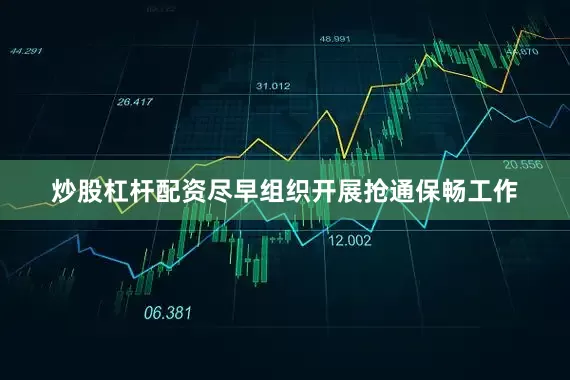 炒股杠杆配资尽早组织开展抢通保畅工作