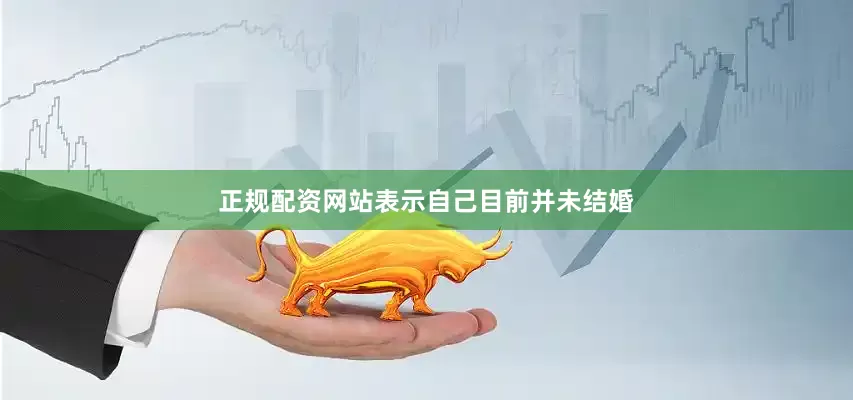 正规配资网站表示自己目前并未结婚