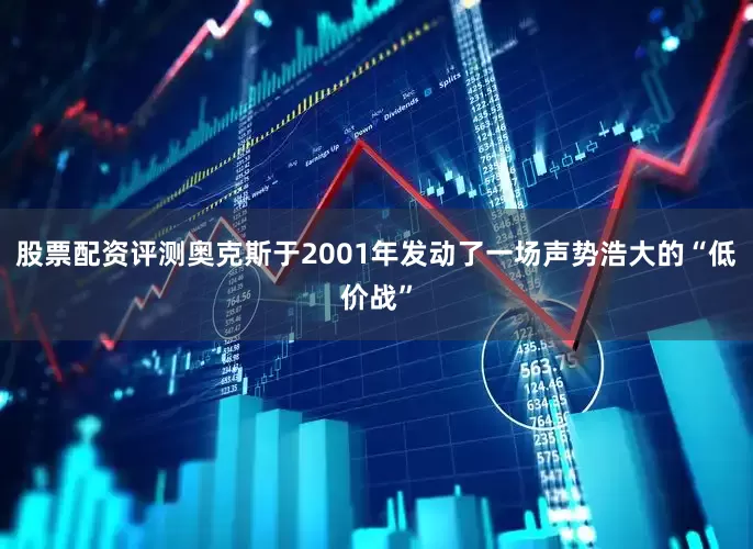 股票配资评测奥克斯于2001年发动了一场声势浩大的“低价战”