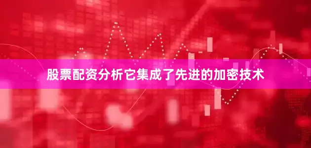 股票配资分析它集成了先进的加密技术
