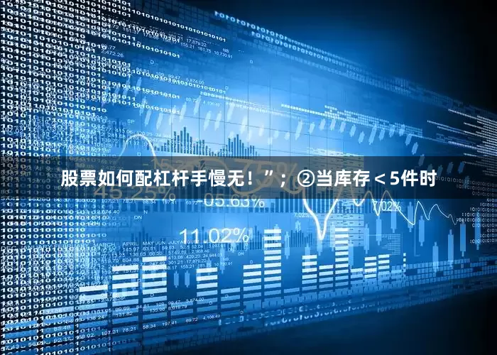 股票如何配杠杆手慢无！”；②当库存＜5件时