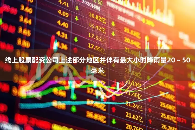 线上股票配资公司上述部分地区并伴有最大小时降雨量20～50毫米