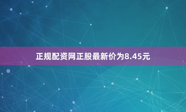 正规配资网正股最新价为8.45元