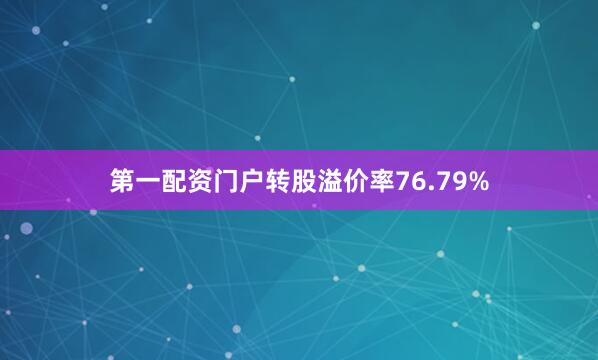 第一配资门户转股溢价率76.79%
