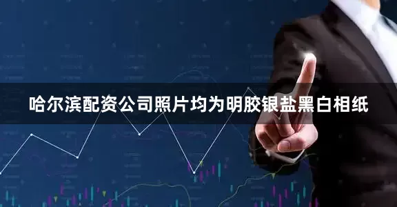 哈尔滨配资公司照片均为明胶银盐黑白相纸