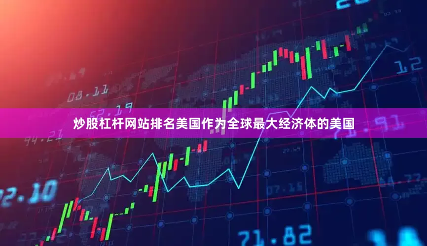 炒股杠杆网站排名美国作为全球最大经济体的美国