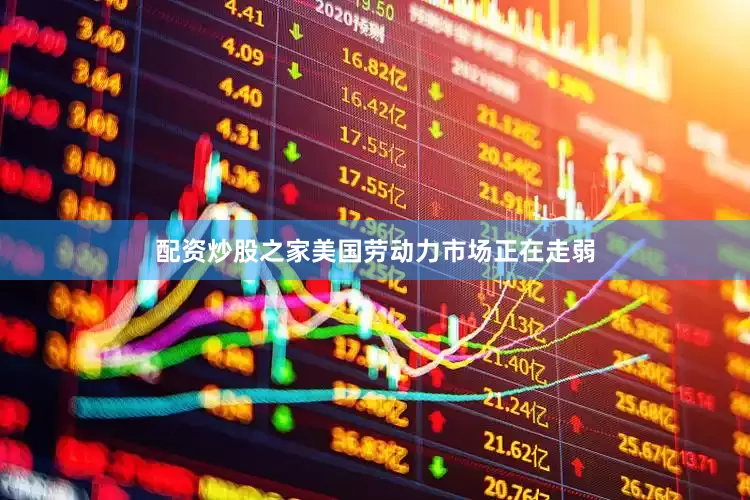 配资炒股之家美国劳动力市场正在走弱