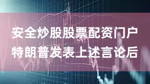 安全炒股股票配资门户　　特朗普发表上述言论后