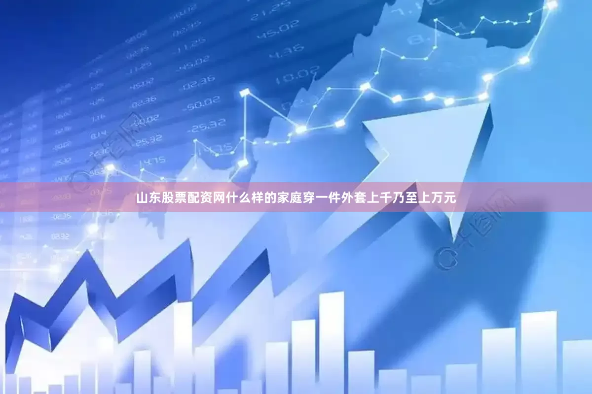 山东股票配资网什么样的家庭穿一件外套上千乃至上万元