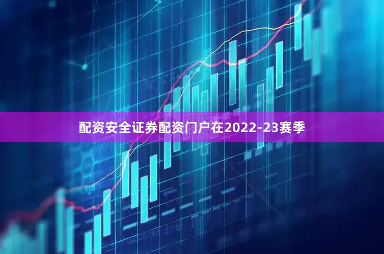 配资安全证券配资门户在2022-23赛季