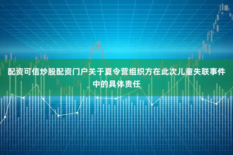 配资可信炒股配资门户关于夏令营组织方在此次儿童失联事件中的具体责任