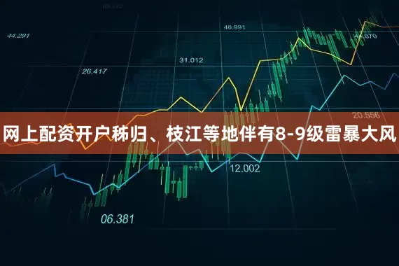 网上配资开户秭归、枝江等地伴有8-9级雷暴大风