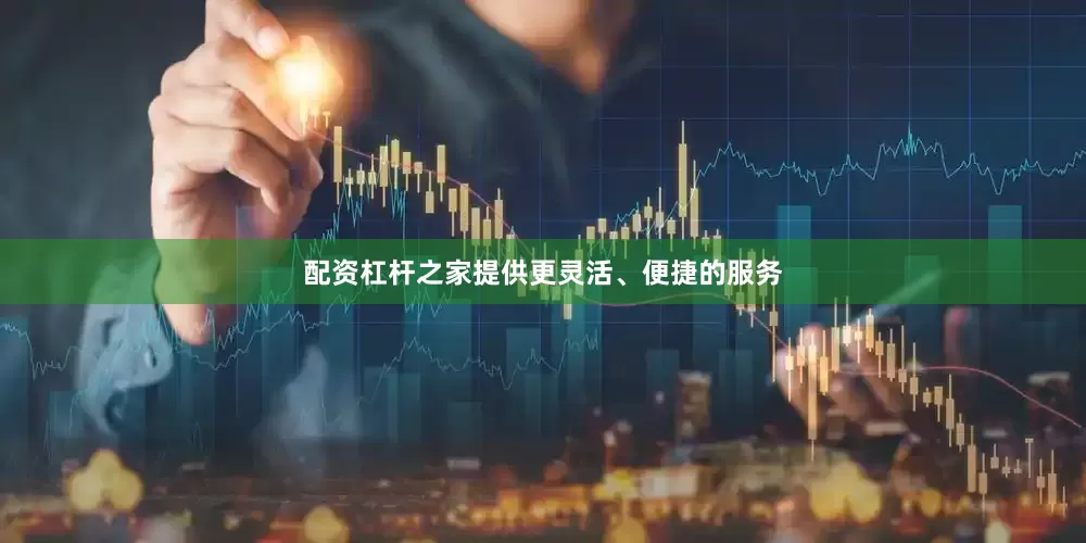 配资杠杆之家提供更灵活、便捷的服务