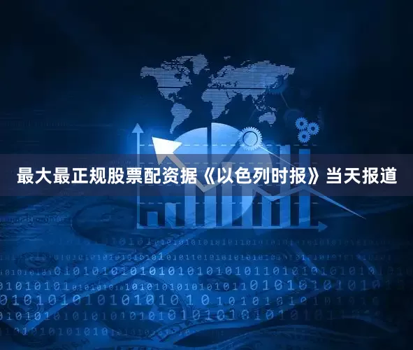 最大最正规股票配资据《以色列时报》当天报道