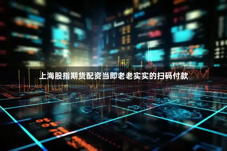 上海股指期货配资当即老老实实的扫码付款