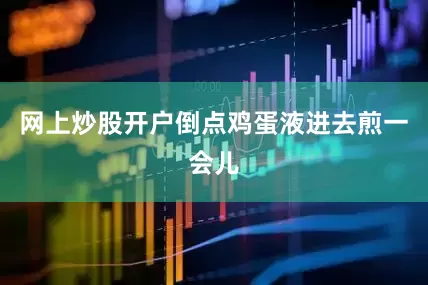 网上炒股开户倒点鸡蛋液进去煎一会儿