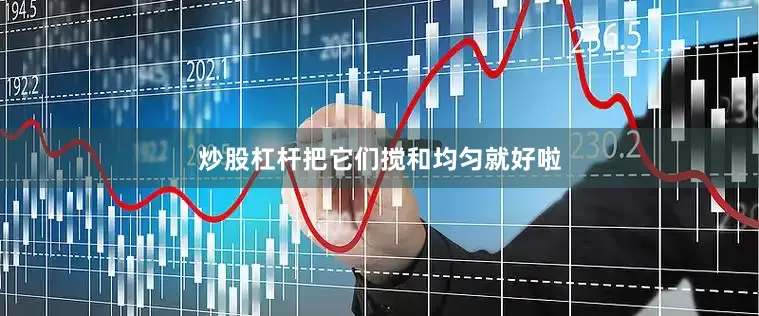 炒股杠杆把它们搅和均匀就好啦