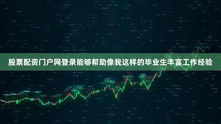股票配资门户网登录能够帮助像我这样的毕业生丰富工作经验